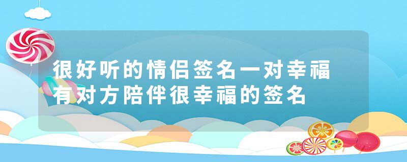 很好听的情侣签名一对幸福 有对方陪伴很幸福的签名