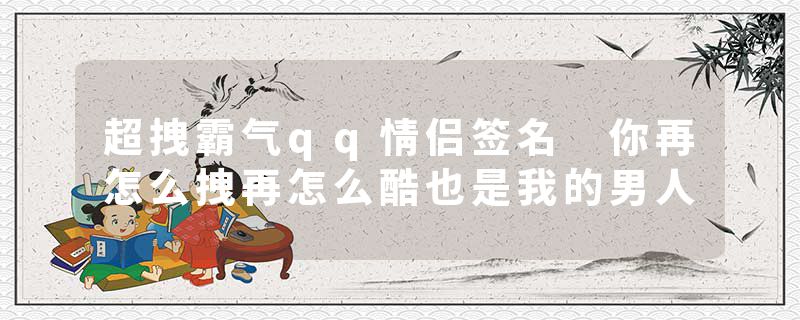 超拽霸气qq情侣签名 你再怎么拽再怎么酷也是我的男人