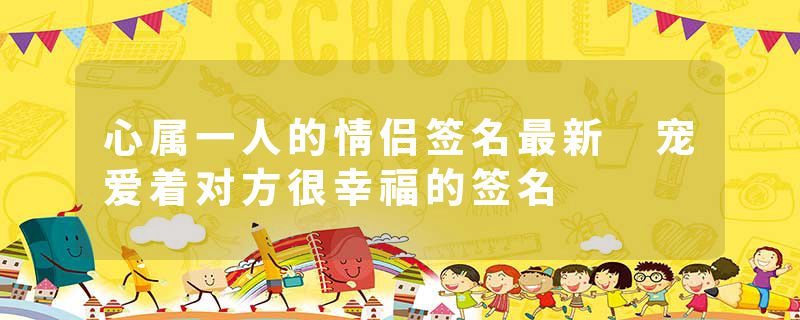 心属一人的情侣签名最新 宠爱着对方很幸福的签名