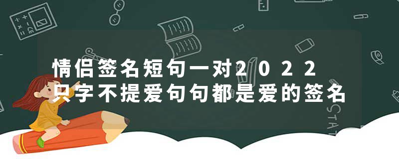 情侣签名短句一对2022 只字不提爱句句都是爱的签名