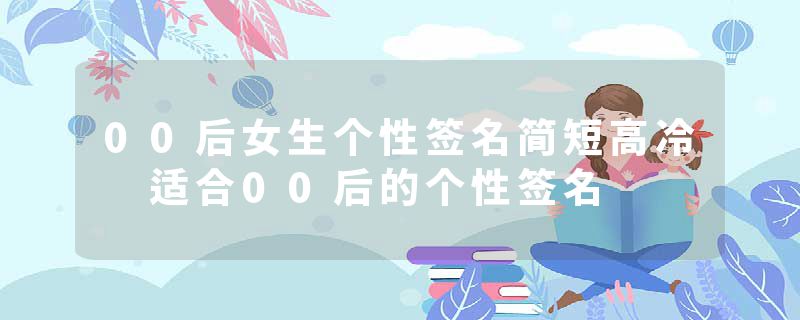 00后女生个性签名简短高冷 适合00后的个性签名