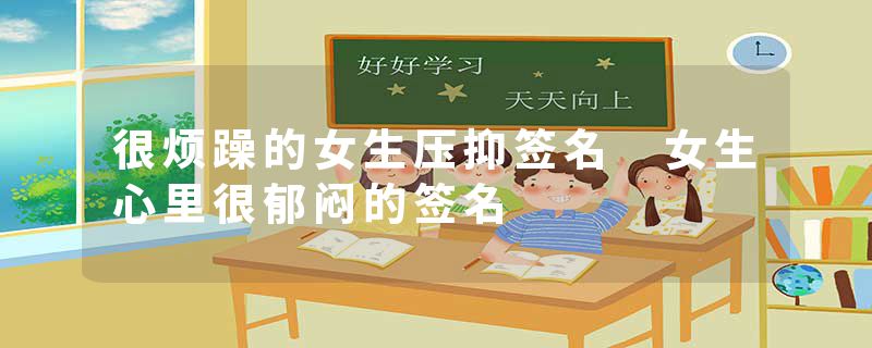 很烦躁的女生压抑签名 女生心里很郁闷的签名