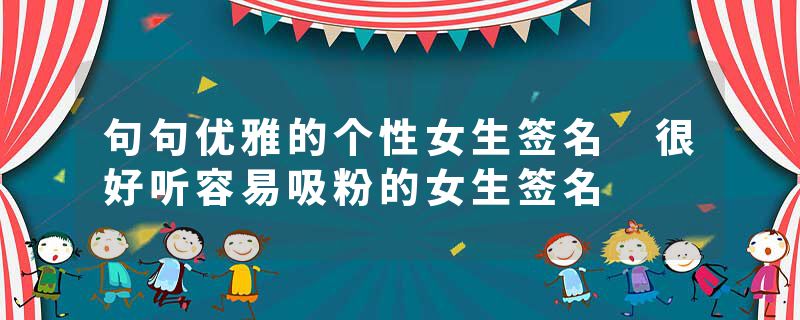 句句优雅的个性女生签名 很好听容易吸粉的女生签名