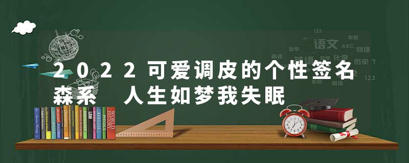 2022可爱调皮的个性签名森系 人生如梦我失眠