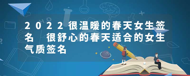 2022很温暖的春天女生签名 很舒心的春天适合的女生气质签名