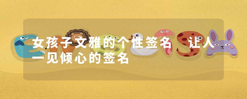 女孩子文雅的个性签名 让人一见倾心的签名