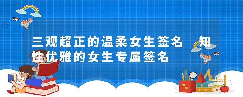 三观超正的温柔女生签名 知性优雅的女生专属签名