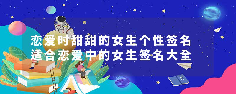 恋爱时甜甜的女生个性签名 适合恋爱中的女生签名大全