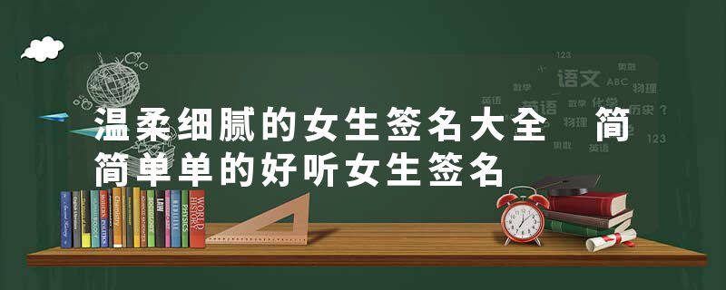 温柔细腻的女生签名大全 简简单单的好听女生签名