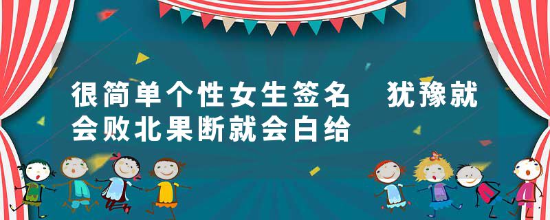 很简单个性女生签名 犹豫就会败北果断就会白给