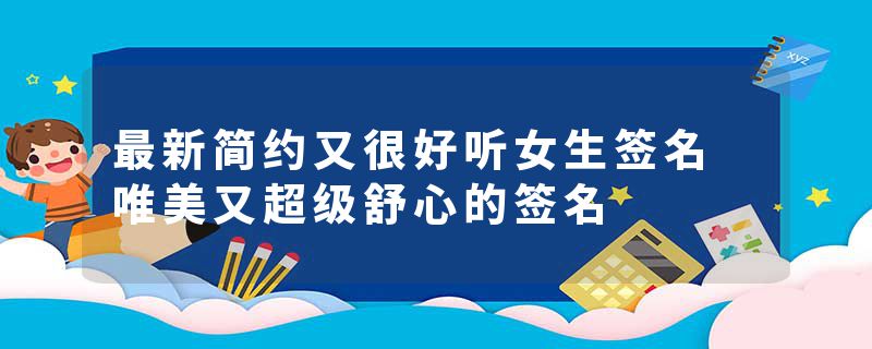 最新简约又很好听女生签名 唯美又超级舒心的签名