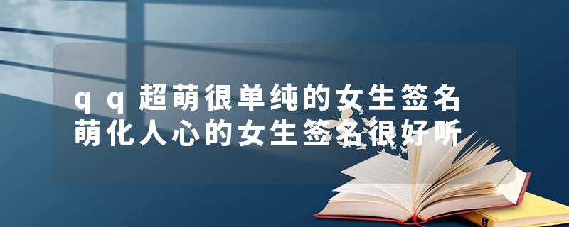 qq超萌很单纯的女生签名 萌化人心的女生签名很好听