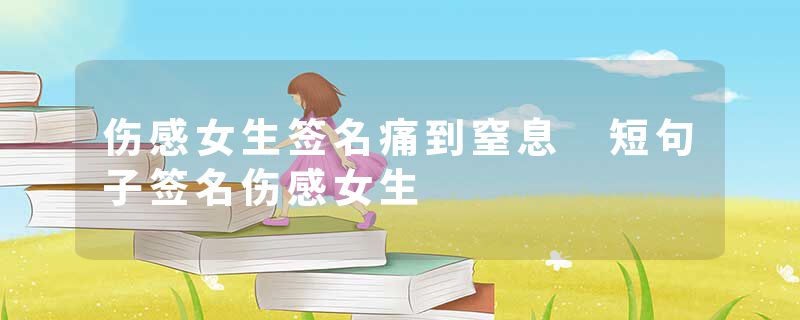 伤感女生签名痛到窒息 短句子签名伤感女生