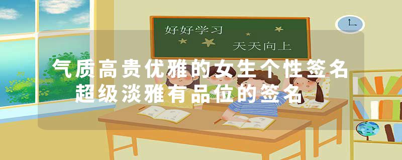 气质高贵优雅的女生个性签名 超级淡雅有品位的签名