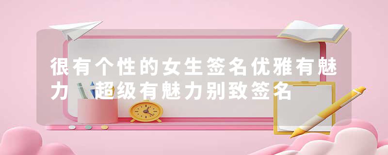 很有个性的女生签名优雅有魅力 超级有魅力别致签名