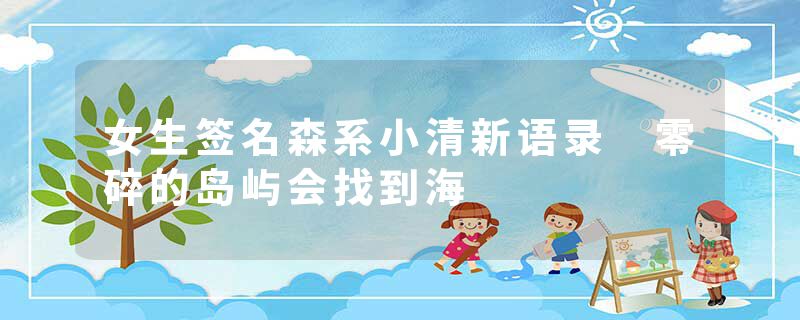 女生签名森系小清新语录 零碎的岛屿会找到海