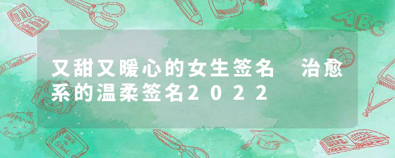 又甜又暖心的女生签名 治愈系的温柔签名2022