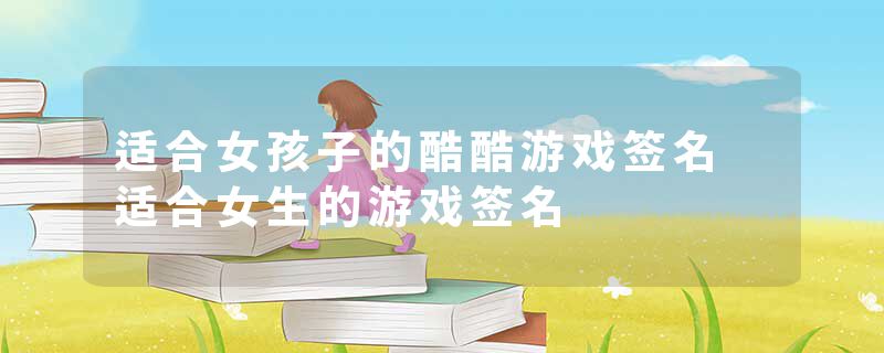 适合女孩子的酷酷游戏签名 适合女生的游戏签名