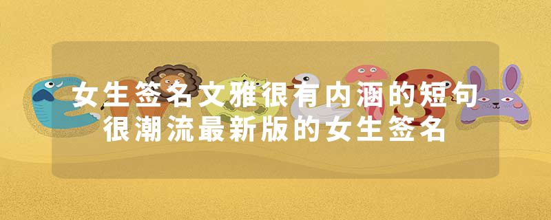 女生签名文雅很有内涵的短句 很潮流最新版的女生签名