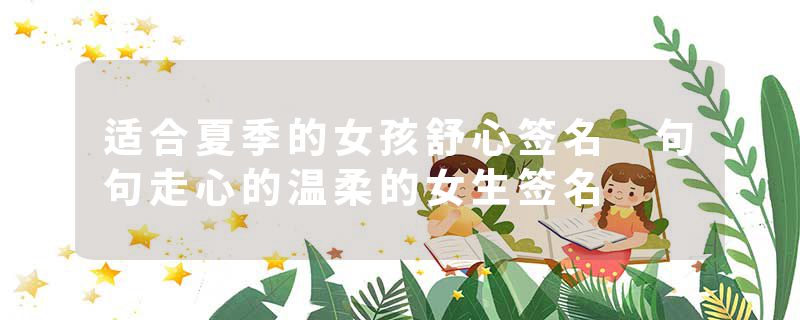 适合夏季的女孩舒心签名 句句走心的温柔的女生签名