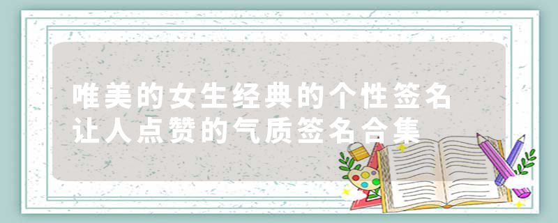 唯美的女生经典的个性签名 让人点赞的气质签名合集