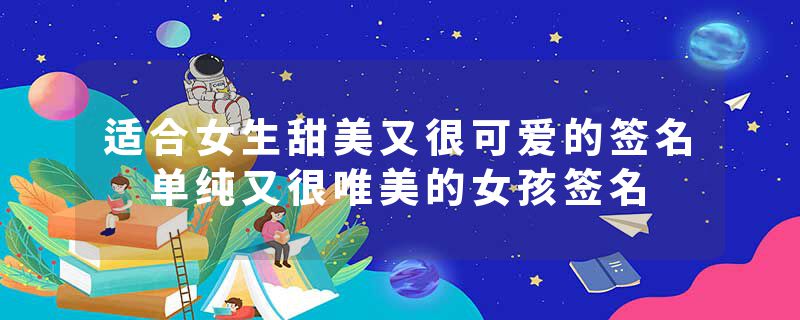 适合女生甜美又很可爱的签名 单纯又很唯美的女孩签名