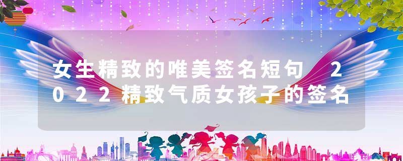 女生精致的唯美签名短句 2022精致气质女孩子的签名