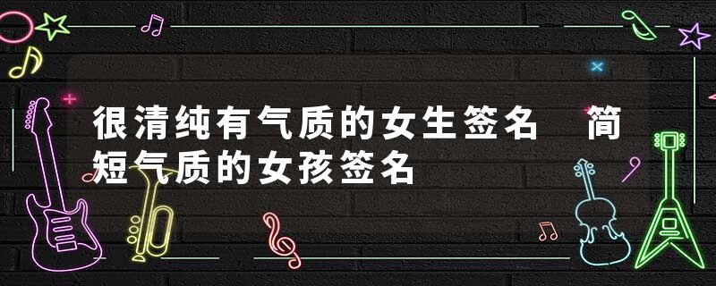 很清纯有气质的女生签名 简短气质的女孩签名