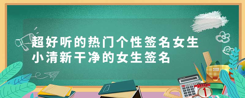 超好听的热门个性签名女生 小清新干净的女生签名