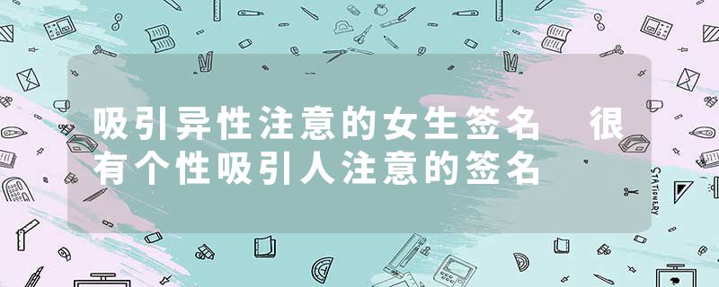 吸引异性注意的女生签名 很有个性吸引人注意的签名