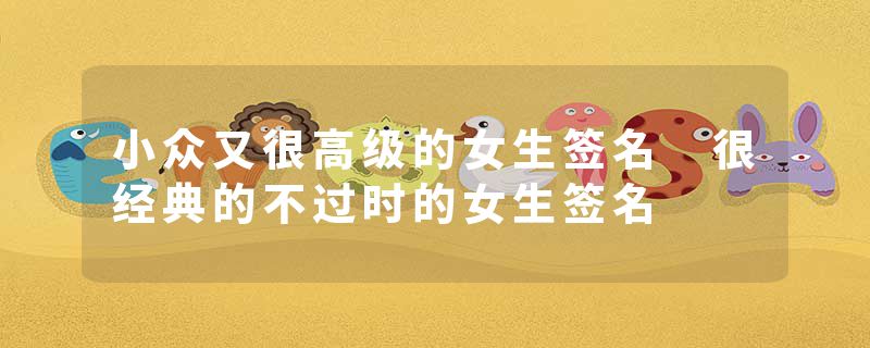 小众又很高级的女生签名 很经典的不过时的女生签名