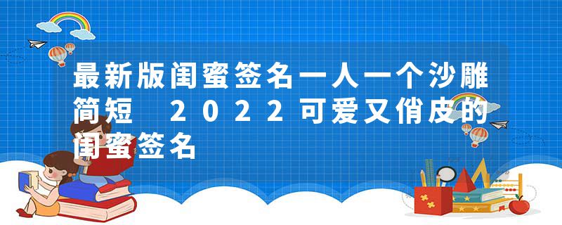 最新版闺蜜签名一人一个沙雕简短 2022可爱又俏皮的闺蜜签名