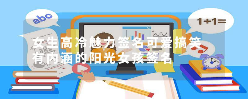 女生高冷魅力签名可爱搞笑 有内涵的阳光女孩签名