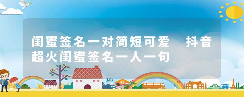 闺蜜签名一对简短可爱 抖音超火闺蜜签名一人一句