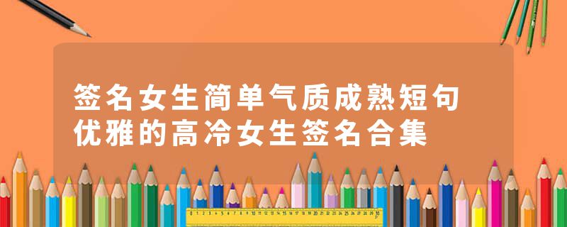 签名女生简单气质成熟短句 优雅的高冷女生签名合集