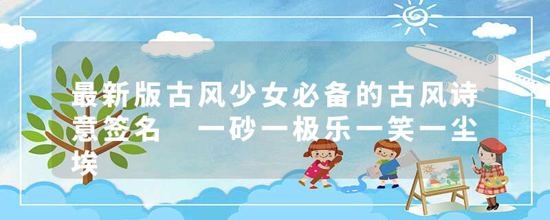 最新版古风少女必备的古风诗意签名 一砂一极乐一笑一尘埃