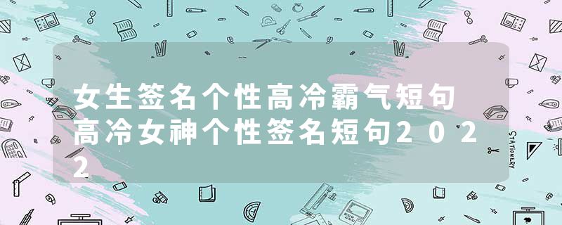 女生签名个性高冷霸气短句 高冷女神个性签名短句2022