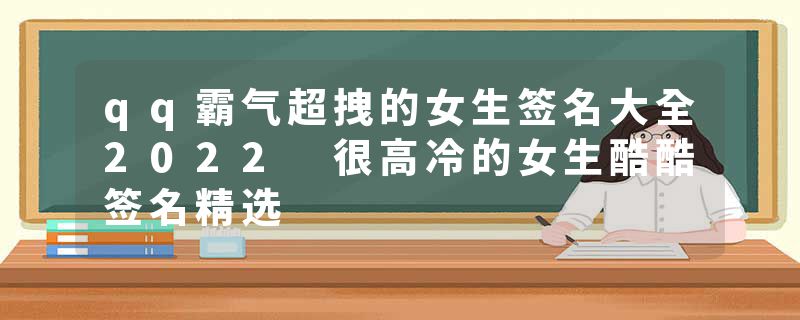 qq霸气超拽的女生签名大全2022 很高冷的女生酷酷签名精选
