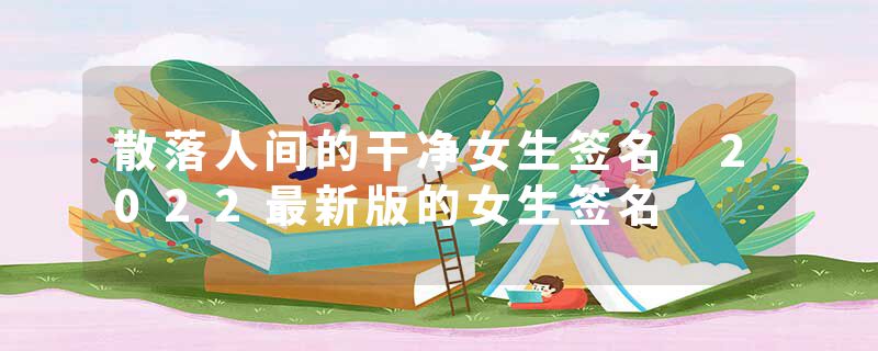 散落人间的干净女生签名 2022最新版的女生签名