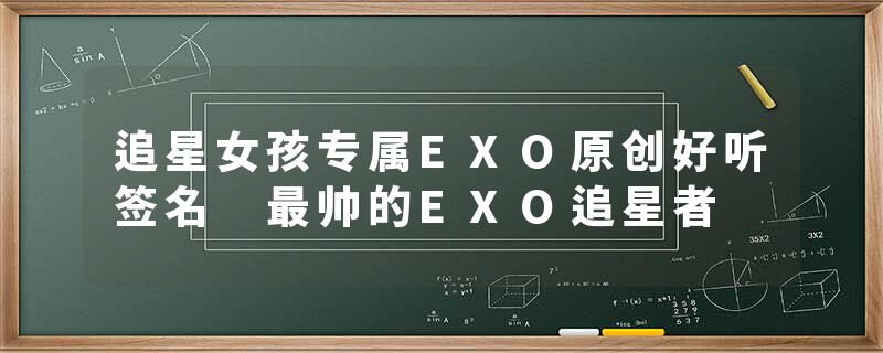追星女孩专属EXO原创好听签名 最帅的EXO追星者
