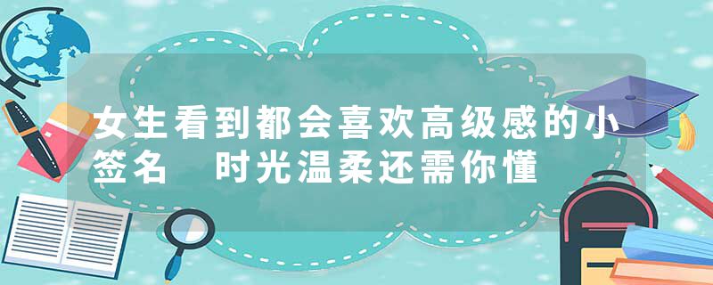 女生看到都会喜欢高级感的小签名 时光温柔还需你懂