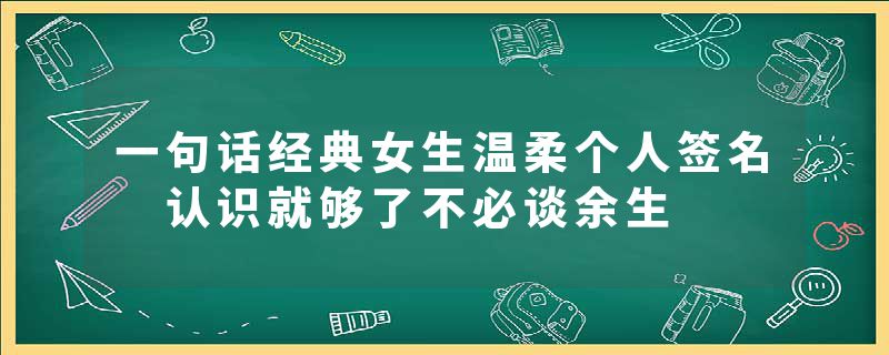 一句话经典女生温柔个人签名 认识就够了不必谈余生