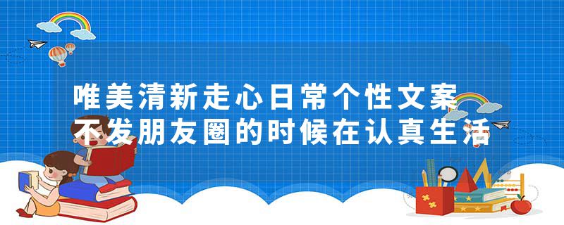 唯美清新走心日常个性文案 不发朋友圈的时候在认真生活