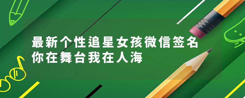 最新个性追星女孩微信签名 你在舞台我在人海
