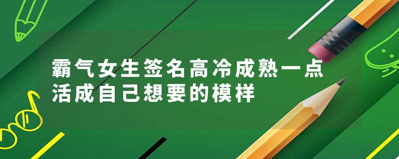 霸气女生签名高冷成熟一点 活成自己想要的模样