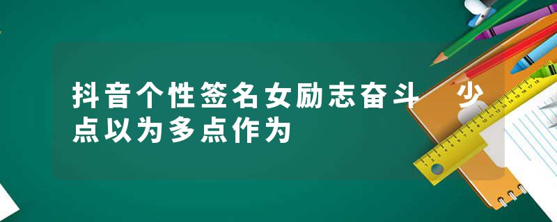 抖音个性签名女励志奋斗 少点以为多点作为