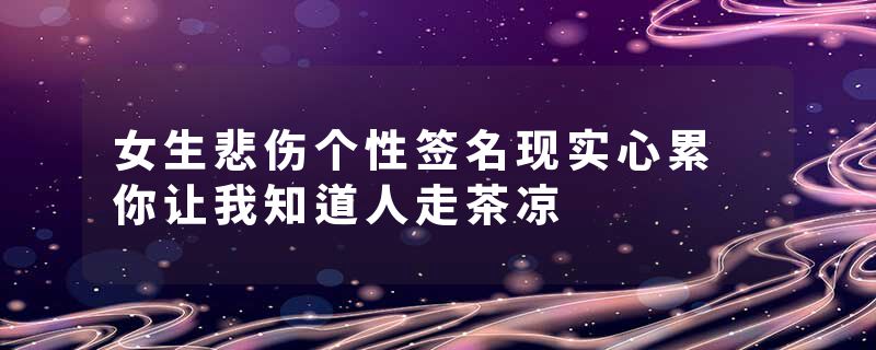 女生悲伤个性签名现实心累 你让我知道人走茶凉