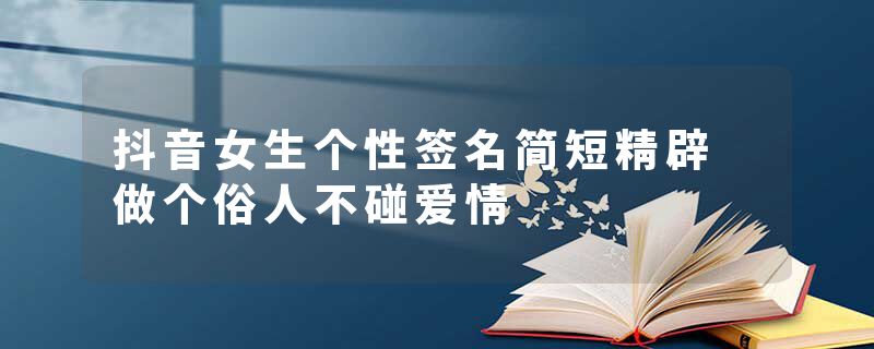 抖音女生个性签名简短精辟 做个俗人不碰爱情