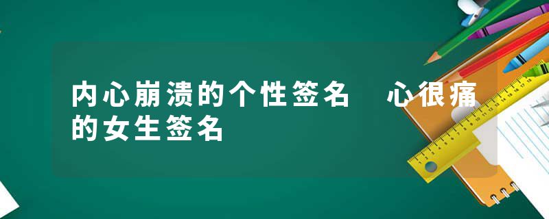 内心崩溃的个性签名 心很痛的女生签名