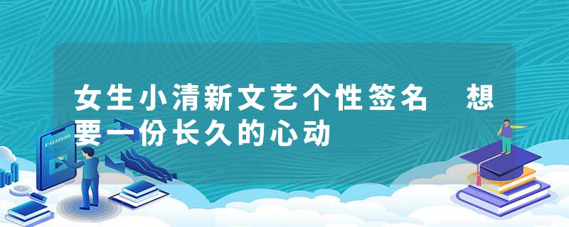 女生小清新文艺个性签名 想要一份长久的心动